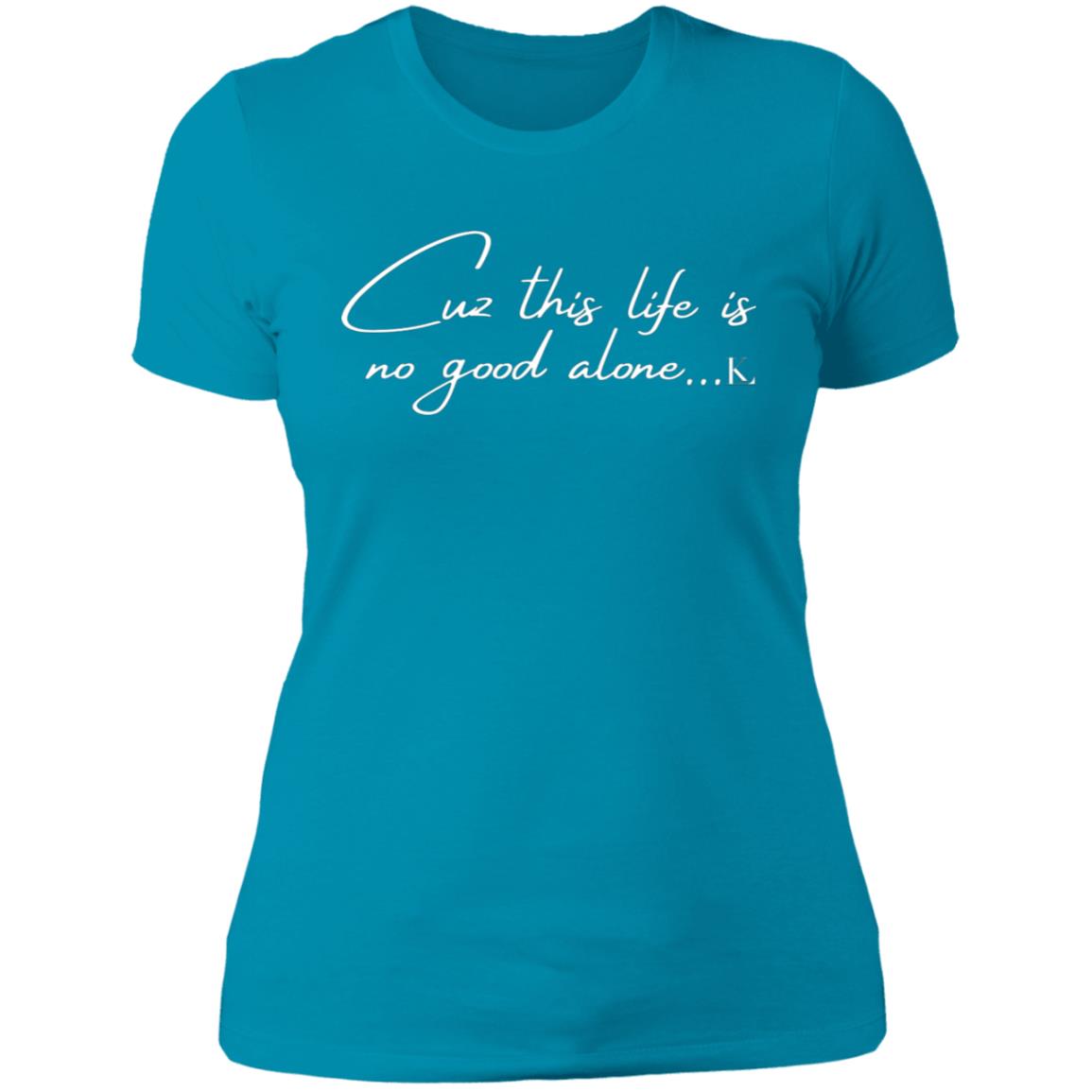 Cuz This Life Is No Good Alone... Women's Crew Neck T-Shirt