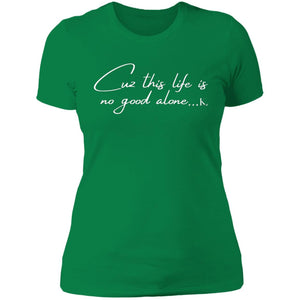 Cuz This Life Is No Good Alone... Women's Crew Neck T-Shirt